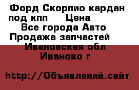 Форд Скорпио кардан под кпп N › Цена ­ 2 500 - Все города Авто » Продажа запчастей   . Ивановская обл.,Иваново г.